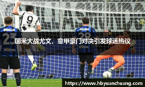 国米大战尤文，意甲豪门对决引发球迷热议