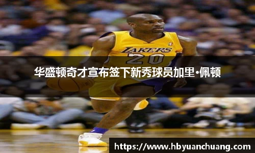 华盛顿奇才宣布签下新秀球员加里·佩顿