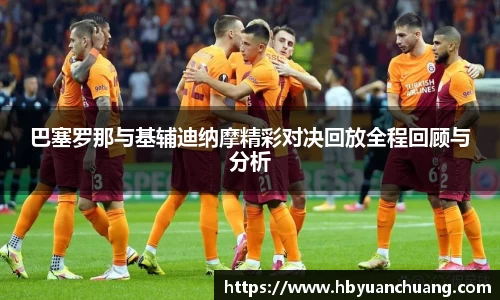 巴塞罗那与基辅迪纳摩精彩对决回放全程回顾与分析
