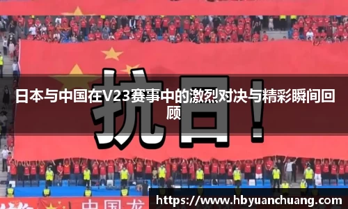 日本与中国在V23赛事中的激烈对决与精彩瞬间回顾