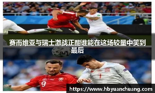 赛而维亚与瑞士激战正酣谁能在这场较量中笑到最后