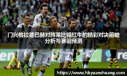 门兴格拉德巴赫对阵莱比锡红牛的精彩对决前瞻分析与赛前预测