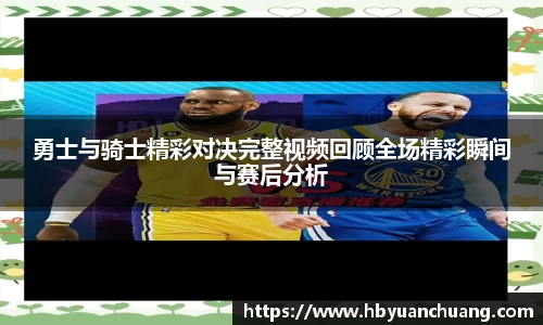 勇士与骑士精彩对决完整视频回顾全场精彩瞬间与赛后分析
