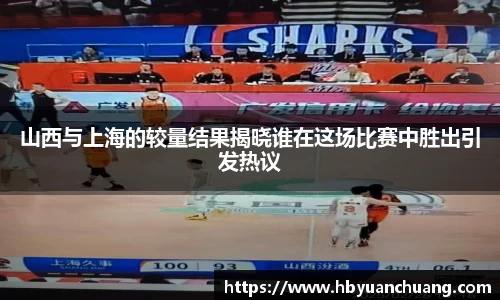 山西与上海的较量结果揭晓谁在这场比赛中胜出引发热议