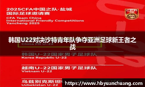 韩国U22对决沙特青年队争夺亚洲足球新王者之战