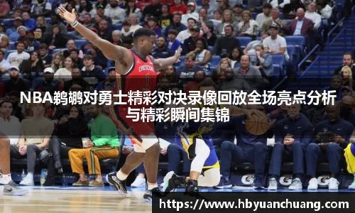 NBA鹈鹕对勇士精彩对决录像回放全场亮点分析与精彩瞬间集锦