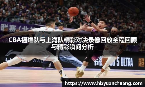CBA福建队与上海队精彩对决录像回放全程回顾与精彩瞬间分析