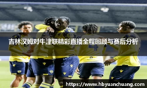 吉林汉姆对牛津联精彩直播全程回顾与赛后分析