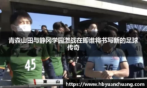 青森山田与静冈学园激战在即谁将书写新的足球传奇