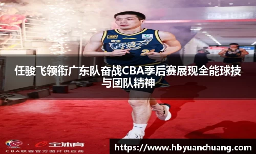 任骏飞领衔广东队奋战CBA季后赛展现全能球技与团队精神