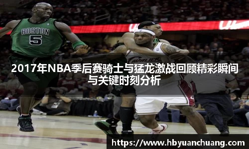 2017年NBA季后赛骑士与猛龙激战回顾精彩瞬间与关键时刻分析