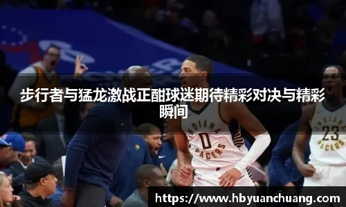 步行者与猛龙激战正酣球迷期待精彩对决与精彩瞬间