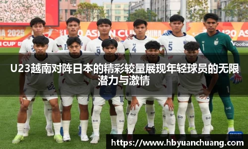 U23越南对阵日本的精彩较量展现年轻球员的无限潜力与激情