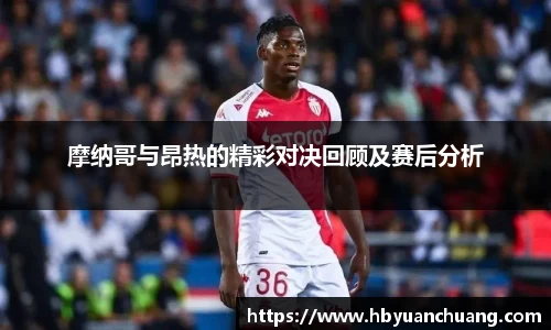 摩纳哥与昂热的精彩对决回顾及赛后分析