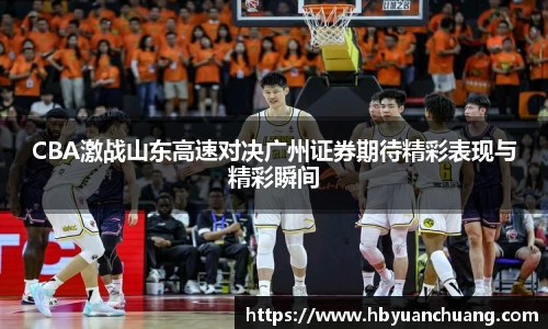 CBA激战山东高速对决广州证券期待精彩表现与精彩瞬间